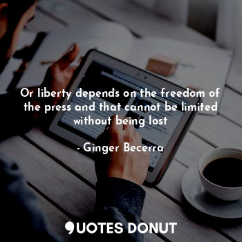  Or liberty depends on the freedom of the press and that cannot be limited withou... - Ginger Becerra - Quotes Donut