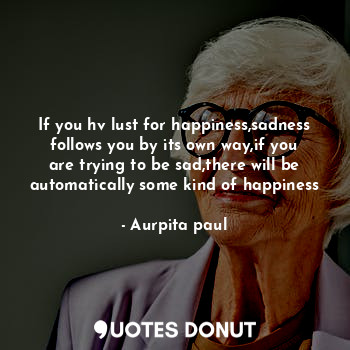  If you hv lust for happiness,sadness follows you by its own way,if you are tryin... - Aurpita paul - Quotes Donut