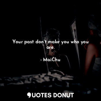  Your past don't make you who you are.... - MaiChu - Quotes Donut