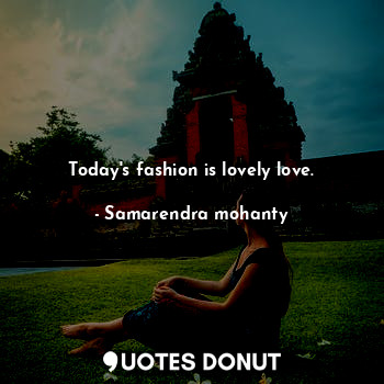  Today's fashion is lovely love.... - Samarendra mohanty - Quotes Donut