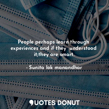  People perhaps learn through  experiences and if they  understood  it;they are s... - Sunita lok manandhar - Quotes Donut