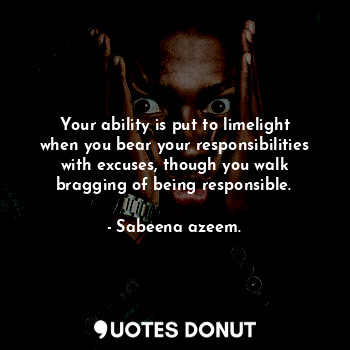  Your ability is put to limelight when you bear your responsibilities with excuse... - Sabeena azeem. - Quotes Donut