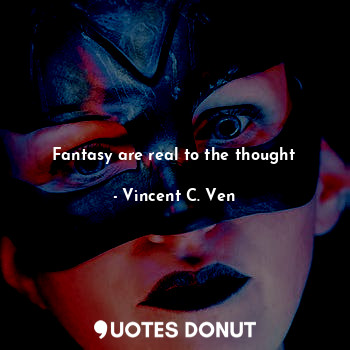  Fantasy are real to the thought... - Vincent C. Ven - Quotes Donut