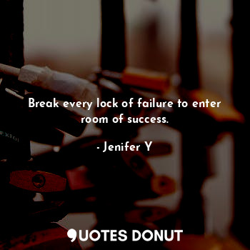  Break every lock of failure to enter room of success.... - Jenifer Y - Quotes Donut
