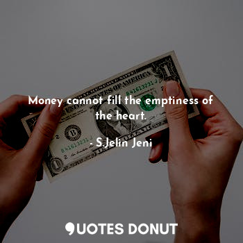  Money cannot fill the emptiness of the heart.... - S.Jelin Jeni - Quotes Donut