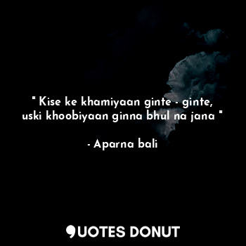  " Kise ke khamiyaan ginte - ginte, uski khoobiyaan ginna bhul na jana "... - Aparna bali - Quotes Donut