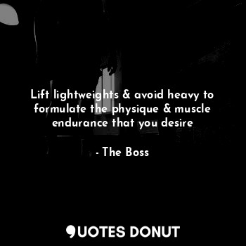  Lift lightweights & avoid heavy to formulate the physique & muscle endurance tha... - The Boss - Quotes Donut