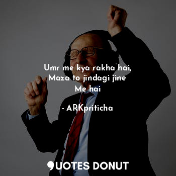 Umr me kya rakha hai,
Maza to jindagi jine
Me hai... - ARKpriticha - Quotes Donut