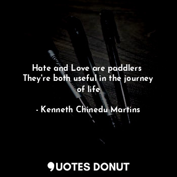  Hate and Love are paddlers 
They're both useful in the journey of life... - Kenneth Chinedu Martins - Quotes Donut