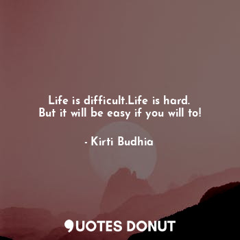  Life is difficult.Life is hard.
But it will be easy if you will to!... - Kirti Budhia - Quotes Donut