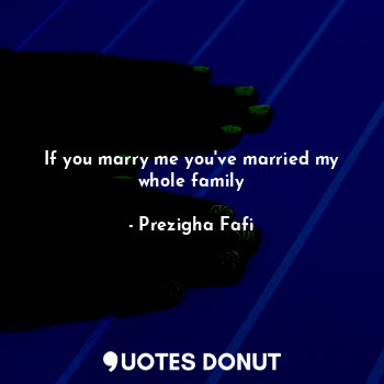  If you marry me you've married my whole family... - Prezigha Fafi - Quotes Donut