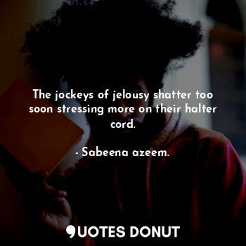  The jockeys of jelousy shatter too soon stressing more on their halter cord.... - Sabeena azeem. - Quotes Donut