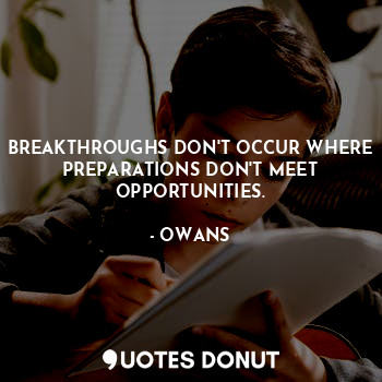 BREAKTHROUGHS DON'T OCCUR WHERE PREPARATIONS DON'T MEET OPPORTUNITIES.