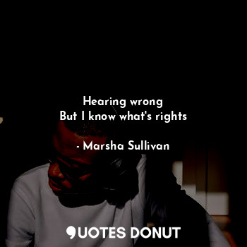  Hearing wrong
But I know what's rights... - Marsha Sullivan - Quotes Donut