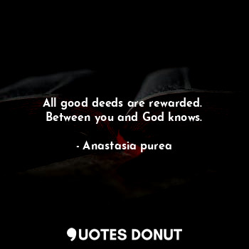 All good deeds are rewarded. 
Between you and God knows.