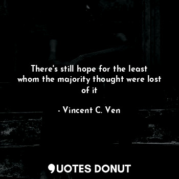  There's still hope for the least whom the majority thought were lost of it... - Vincent C. Ven - Quotes Donut