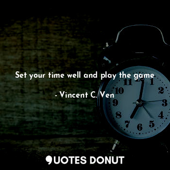  Set your time well and play the game... - Vincent C. Ven - Quotes Donut