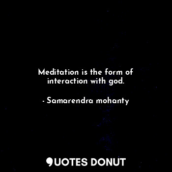 Meditation is the form of interaction with god.