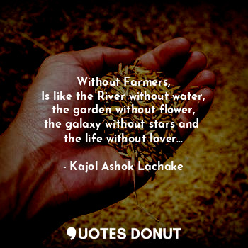  Without Farmers,
Is like the River without water,
the garden without flower,
the... - Kajol Ashok Lachake - Quotes Donut