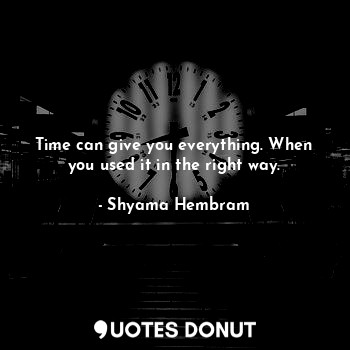  Time can give you everything. When you used it in the right way.... - Shyama Hembram - Quotes Donut