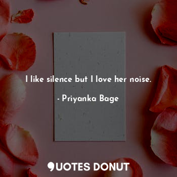  I like silence but I love her noise.... - Priyanka Bage - Quotes Donut