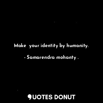 Make  your identity by humanity.