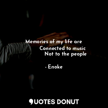  Memories of my life are
           Connected to music
               Not to the ... - Enoke - Quotes Donut