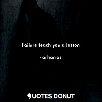 Failure teach you a lesson
