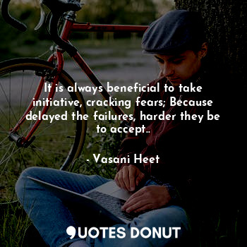  It is always beneficial to take initiative, cracking fears; Because delayed the ... - Vasani Heet - Quotes Donut