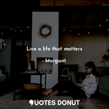  Live a life that matters... - Morgan1 - Quotes Donut