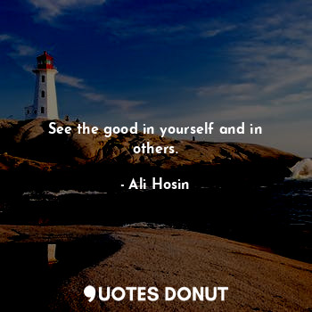 See the good in yourself and in others.