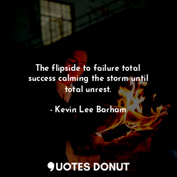  The flipside to failure total success calming the storm until total unrest.... - Kevin Lee Barham - Quotes Donut