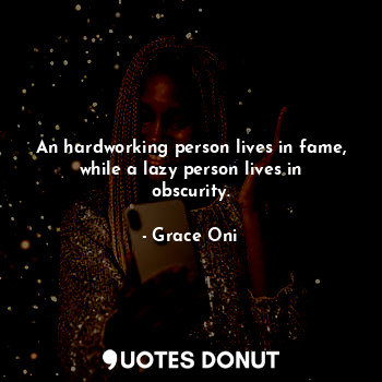  An hardworking person lives in fame, while a lazy person lives in obscurity.... - Grace Oni - Quotes Donut
