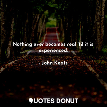  Nothing ever becomes real 'til it is experienced.... - John Keats - Quotes Donut