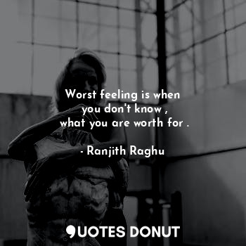  Worst feeling is when
 you don't know ,
 what you are worth for .... - Ranjith Raghu - Quotes Donut