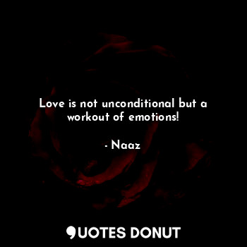 Love is not unconditional but a workout of emotions!