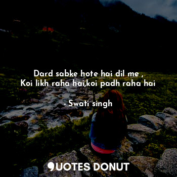  Dard sabke hote hai dil me ,
Koi likh raha hai,koi padh raha hai... - Swati singh - Quotes Donut