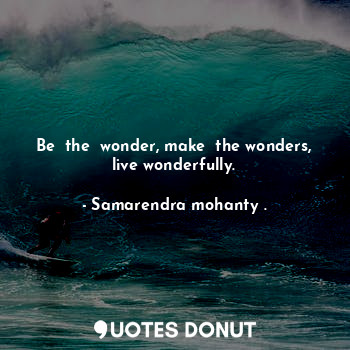 Be  the  wonder, make  the wonders, live wonderfully.