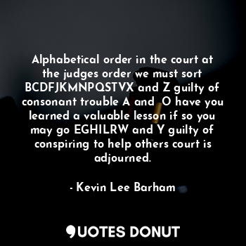  Alphabetical order in the court at the judges order we must sort BCDFJKMNPQSTVX ... - Kevin Lee Barham - Quotes Donut