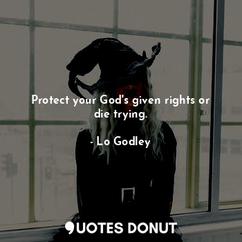 Protect your God's given rights or die trying.