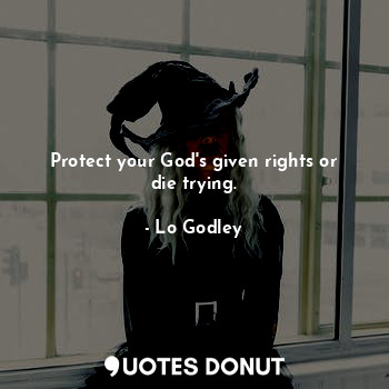  Protect your God's given rights or die trying.... - Lo Godley - Quotes Donut