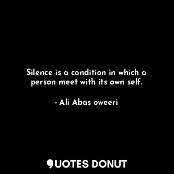 Silence is a condition in which a person meet with its own self.... - Ali Abas oweeri - Quotes Donut