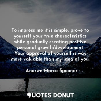  To impress me it is simple, prove to yourself your true characteristics while gr... - Anarwe Marco Spooner - Quotes Donut