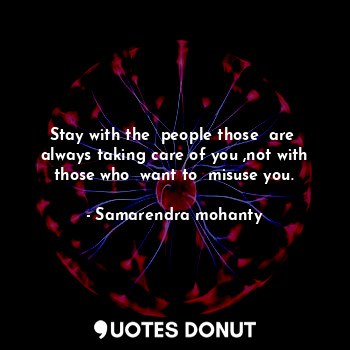  Stay with the  people those  are  always taking care of you ,not with those who ... - Samarendra mohanty - Quotes Donut