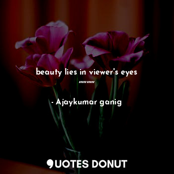  beauty lies in viewer's eyes ,,,,,,,,,,... - Ajaykumar ganig - Quotes Donut