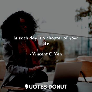In each day is a chapter of your life