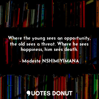  Where the young sees an opportunity, the old sees a threat. Where he sees happin... - Modeste NSHIMIYIMANA - Quotes Donut