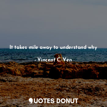  It takes mile away to understand why... - Vincent C. Ven - Quotes Donut