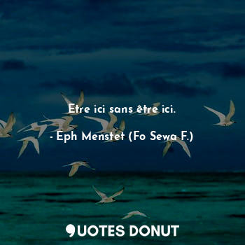 Etre ici sans être ici.... - Eph Menstet (Fo Sewa F.) - Quotes Donut
