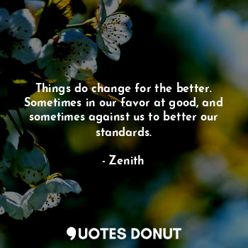  Things do change for the better. Sometimes in our favor at good, and sometimes a... - Zenith - Quotes Donut